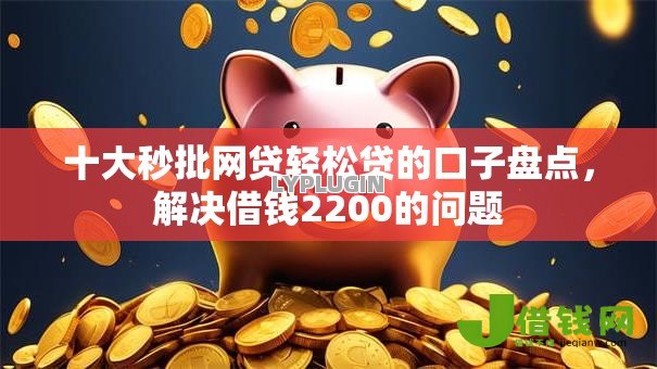 十大秒批网贷轻松贷的口子盘点，解决借钱2200的问题