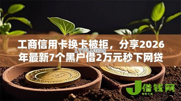 工商信用卡换卡被拒,分享2026年最新7个黑户借2万元秒下网贷口子app 工商信用卡换卡被拒,分享2026年最新7个黑户借2万元秒下网贷口子app