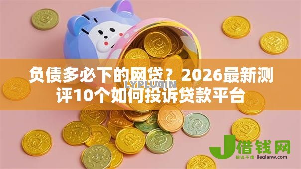 负债多必下的网贷？2026最新测评10个如何投诉贷款平台