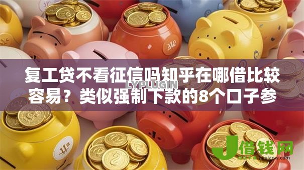 复工贷不看征信吗知乎在哪借比较容易？类似强制下款的8个口子参考