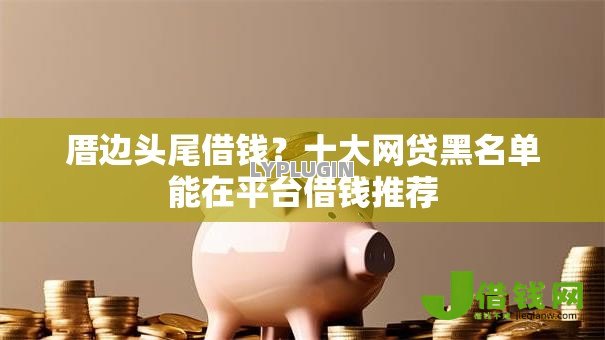 厝边头尾借钱？十大网贷黑名单能在平台借钱推荐