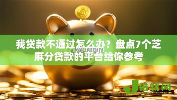 我贷款不通过怎么办？盘点7个芝麻分贷款的平台给你参考