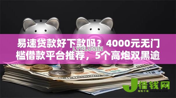 易速贷款好下款吗？4000元无门槛借款平台推荐，5个高炮双黑逾期必下款软件盘点