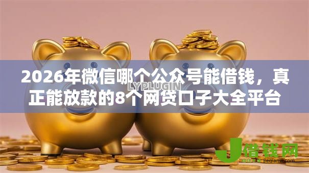 2026年微信哪个公众号能借钱,真正能放款的8个网贷口子大全平台推荐 2026年微信哪个公众号能借钱,真正能放款的8个网贷口子大全平台推荐