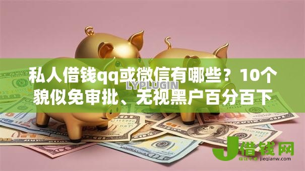 私人借钱qq或微信有哪些？10个貌似免审批、无视黑户百分百下款平台合集