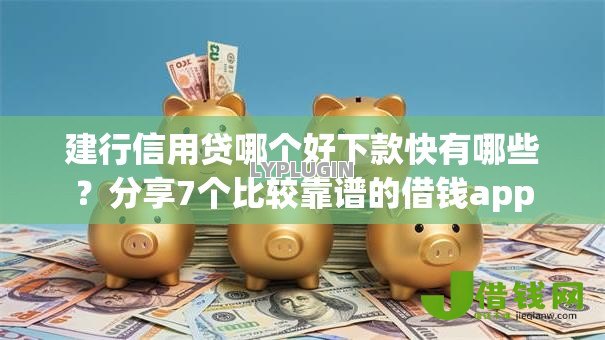建行信用贷哪个好下款快有哪些?分享7个比较靠谱的借钱app 建行信用贷哪个好下款快有哪些?分享7个比较靠谱的借钱app