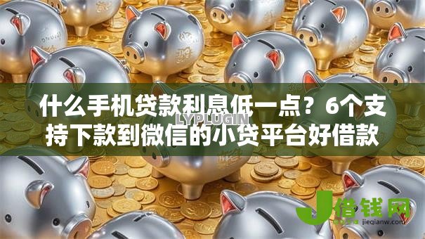 什么手机贷款利息低一点？6个支持下款到微信的小贷平台好借款