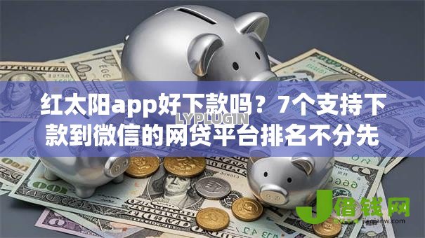 红太阳app好下款吗？7个支持下款到微信的网贷平台排名不分先后前100名