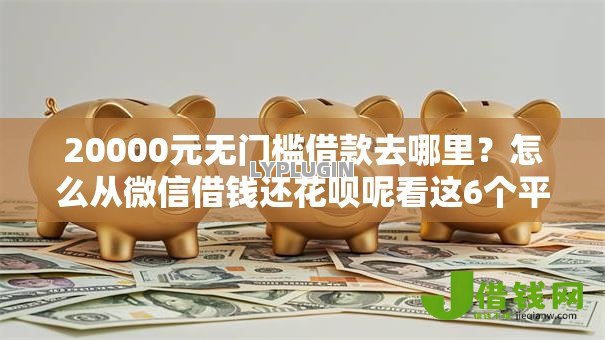 20000元无门槛借款去哪里?怎么从微信借钱还花呗呢看这6个平台 20000元无门槛借款去哪里?怎么从微信借钱还花呗呢看这6个平台