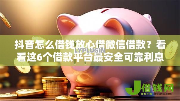 抖音怎么借钱放心借微信借款?看看这6个借款平台最安全可靠利息低怎么样 抖音怎么借钱放心借微信借款?看看这6个借款平台最安全可靠利息低怎么样