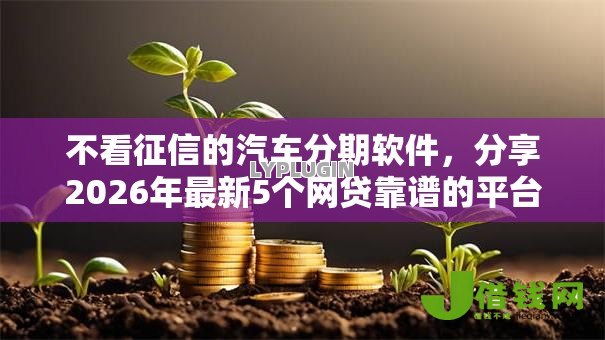 不看征信的汽车分期软件,分享2026年最新5个网贷靠谱的平台 不看征信的汽车分期软件,分享2026年最新5个网贷靠谱的平台