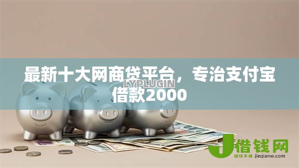 最新十大网商贷平台，专治支付宝借款2000