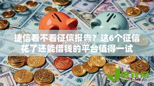 捷信看不看征信报告？这6个征信花了还能借钱的平台值得一试