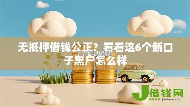无抵押借钱公正？看看这6个新口子黑户怎么样