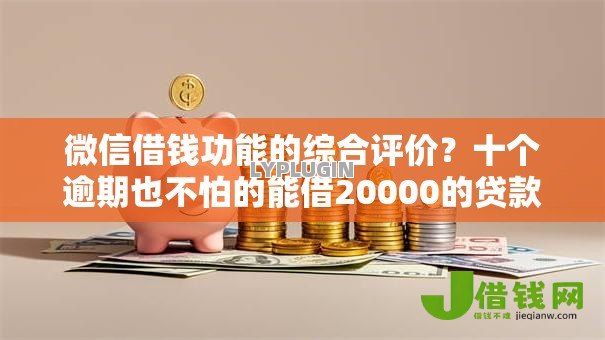 微信借钱功能的综合评价?十个逾期也不怕的能借20000的贷款平台 微信借钱功能的综合评价?十个逾期也不怕的能借20000的贷款平台