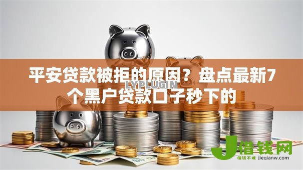 平安贷款被拒的原因?盘点最新7个黑户贷款口子秒下的 平安贷款被拒的原因?盘点最新7个黑户贷款口子秒下的