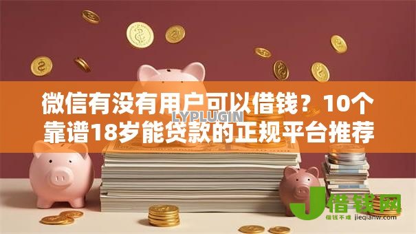 微信有没有用户可以借钱?10个靠谱18岁能贷款的正规平台推荐 微信有没有用户可以借钱?10个靠谱18岁能贷款的正规平台推荐