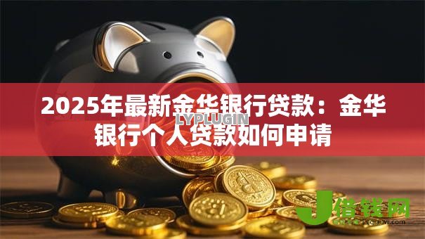 2025年最新金华银行贷款:金华银行个人贷款如何申请 2025年最新金华银行贷款:金华银行个人贷款如何申请