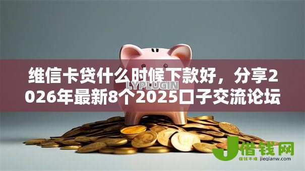 维信卡贷什么时候下款好，分享2026年最新8个2025口子交流论坛最新