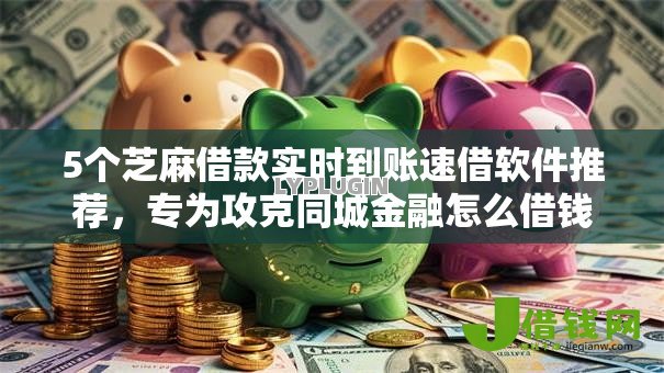 5个芝麻借款实时到账速借软件推荐，专为攻克同城金融怎么借钱到微信难题