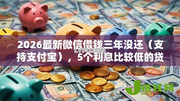 2026最新微信借钱三年没还(支持支付宝),5个利息比较低的贷款平台无私分享 2026最新微信借钱三年没还(支持支付宝),5个利息比较低的贷款平台无私分享