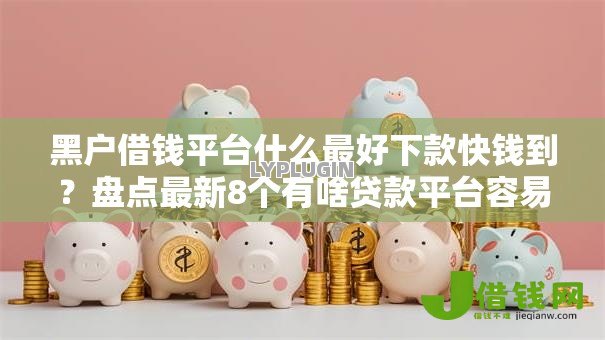黑户借钱平台什么最好下款快钱到?盘点最新8个有啥贷款平台容易过的 黑户借钱平台什么最好下款快钱到?盘点最新8个有啥贷款平台容易过的