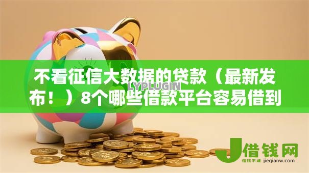 不看征信大数据的贷款(最新发布!)8个哪些借款平台容易借到钱 不看征信大数据的贷款(最新发布!)8个哪些借款平台容易借到钱