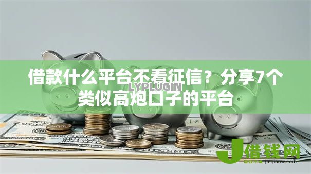 借款什么平台不看征信？分享7个类似高炮口子的平台
