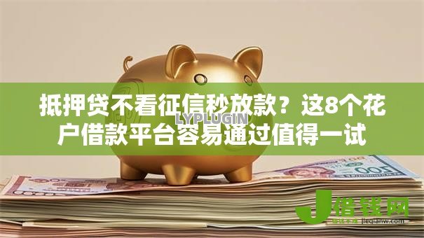 抵押贷不看征信秒放款?这8个花户借款平台容易通过值得一试 抵押贷不看征信秒放款?这8个花户借款平台容易通过值得一试