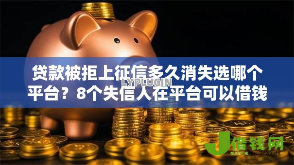 贷款被拒上征信多久消失选哪个平台？8个失信人在平台可以借钱推荐