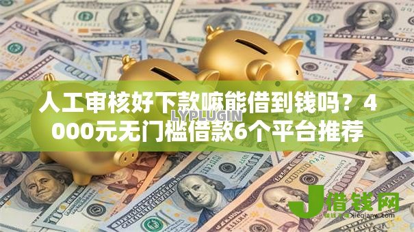 人工审核好下款嘛能借到钱吗?4000元无门槛借款6个平台推荐 人工审核好下款嘛能借到钱吗?4000元无门槛借款6个平台推荐