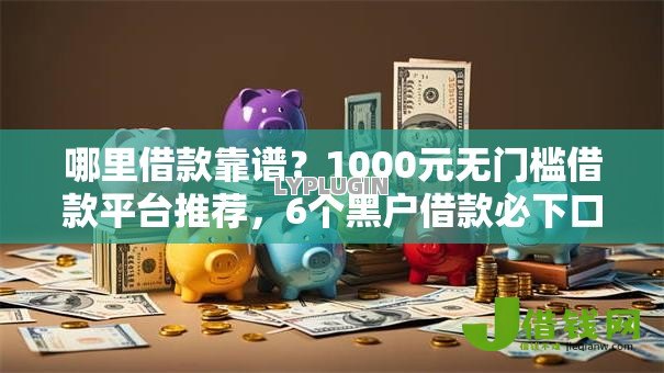 哪里借款靠谱？1000元无门槛借款平台推荐，6个黑户借款必下口子小额贷款盘点