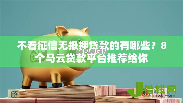 不看征信无抵押贷款的有哪些?8个马云贷款平台推荐给你 不看征信无抵押贷款的有哪些?8个马云贷款平台推荐给你