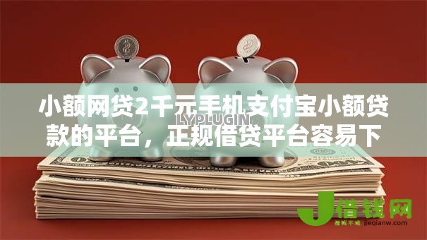 小额网贷2千元手机支付宝小额贷款的平台，正规借贷平台容易下款的的7个平台介绍