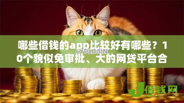 哪些借钱的app比较好有哪些?10个貌似免审批、大的网贷平台合集 哪些借钱的app比较好有哪些?10个貌似免审批、大的网贷平台合集