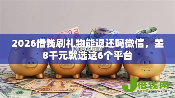 2026借钱刷礼物能退还吗微信,差8千元就选这6个平台 2026借钱刷礼物能退还吗微信,差8千元就选这6个平台
