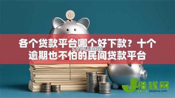 各个贷款平台哪个好下款？十个逾期也不怕的民间贷款平台