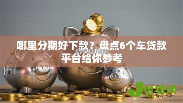 哪里分期好下款？盘点6个车贷款平台给你参考