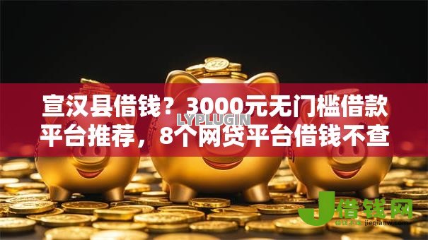 宣汉县借钱？3000元无门槛借款平台推荐，8个网贷平台借钱不查征信盘点