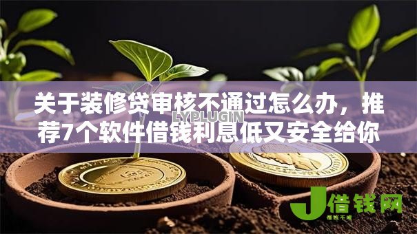 关于装修贷审核不通过怎么办,推荐7个软件借钱利息低又安全给你 关于装修贷审核不通过怎么办,推荐7个软件借钱利息低又安全给你