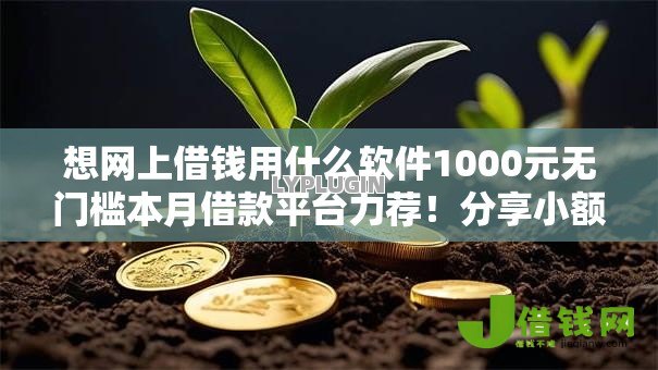 想网上借钱用什么软件1000元无门槛本月借款平台力荐!分享小额网贷口子1000元无门槛借款 想网上借钱用什么软件1000元无门槛本月借款平台力荐!分享小额网贷口子1000元无门槛借款