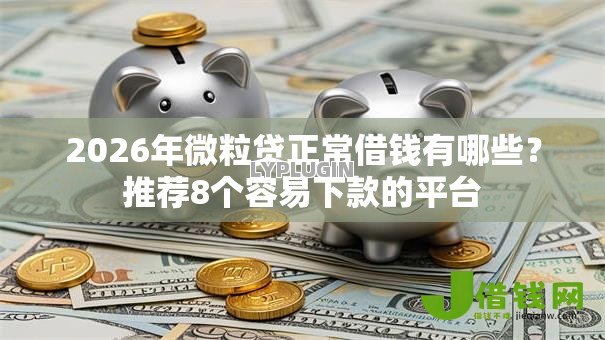 2026年微粒贷正常借钱有哪些？推荐8个容易下款的平台