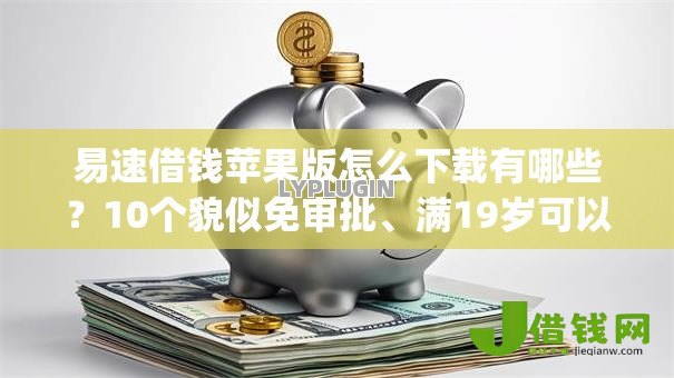 易速借钱苹果版怎么下载有哪些?10个貌似免审批、满19岁可以借款的app合集 易速借钱苹果版怎么下载有哪些?10个貌似免审批、满19岁可以借款的app合集