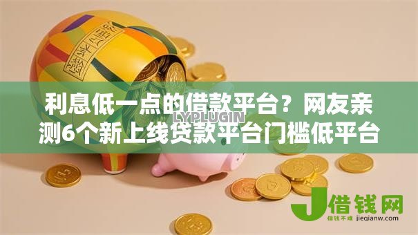 利息低一点的借款平台？网友亲测6个新上线贷款平台门槛低平台盘点