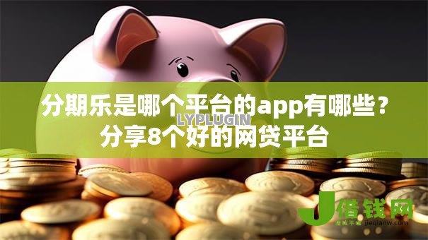 分期乐是哪个平台的app有哪些？分享8个好的网贷平台