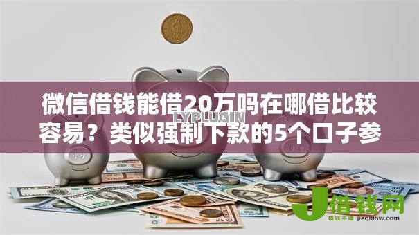 微信借钱能借20万吗在哪借比较容易?类似强制下款的5个口子参考 微信借钱能借20万吗在哪借比较容易?类似强制下款的5个口子参考