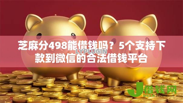 芝麻分498能借钱吗?5个支持下款到微信的合法借钱平台 芝麻分498能借钱吗?5个支持下款到微信的合法借钱平台