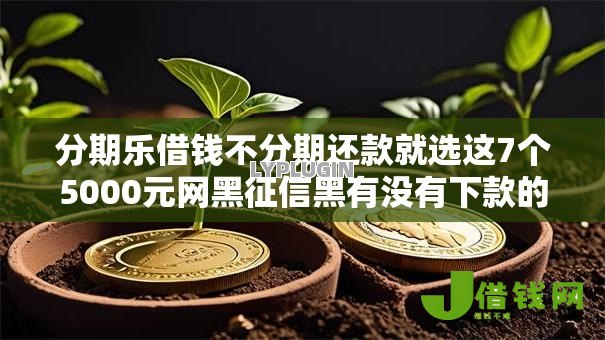 分期乐借钱不分期还款就选这7个5000元网黑征信黑有没有下款的口子