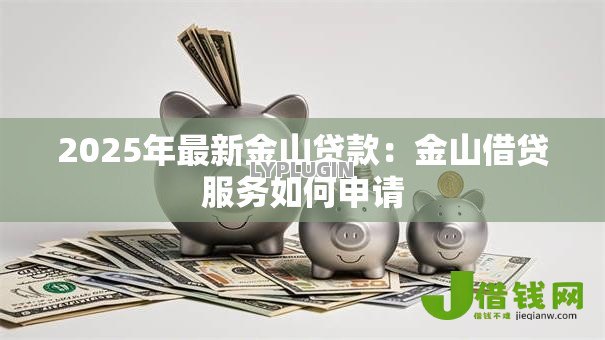 2025年最新金山贷款:金山借贷服务如何申请 2025年最新金山贷款:金山借贷服务如何申请
