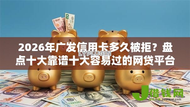 2026年广发信用卡多久被拒？盘点十大靠谱十大容易过的网贷平台